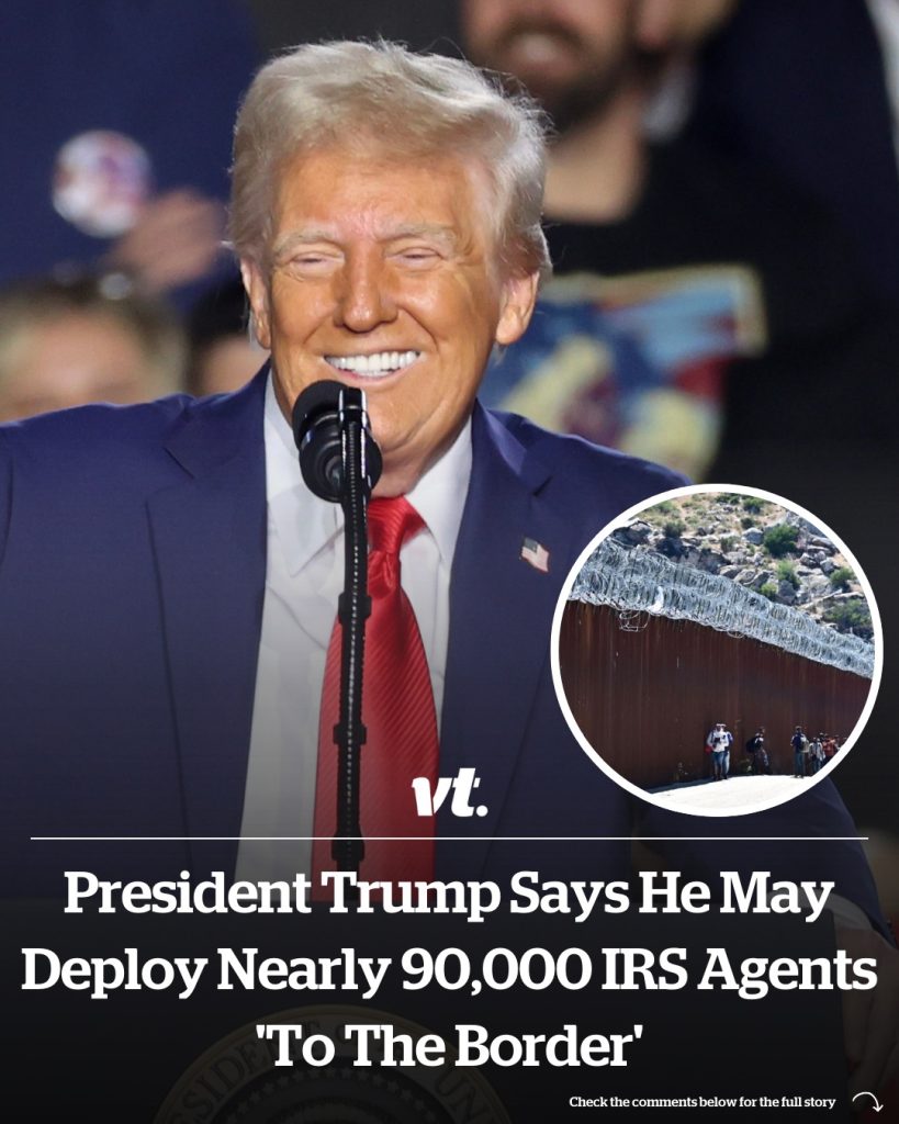 President Trump says he may deploy nearly 90,000 IRS agents ‘to the border’